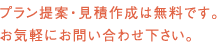 プラン提案・見積作成は無料です。お気軽にお問い合わせ下さい。