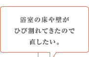 浴室の床や壁がひび割れてきたので直したい。